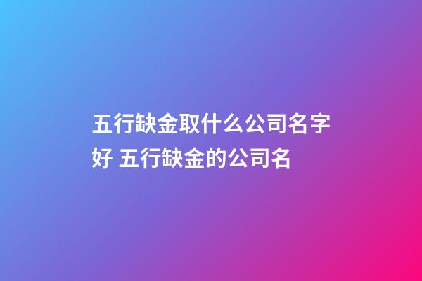 五行缺金取什么公司名字好 五行缺金的公司名-第1張-公司起名-玄機派